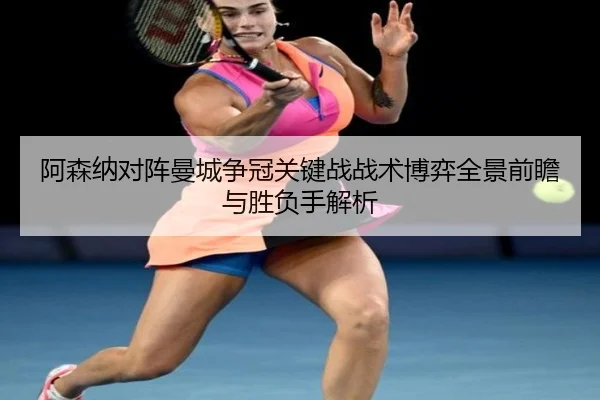 阿森纳对阵曼城争冠关键战战术博弈全景前瞻与胜负手解析