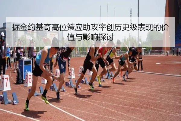 掘金约基奇高位策应助攻率创历史级表现的价值与影响探讨