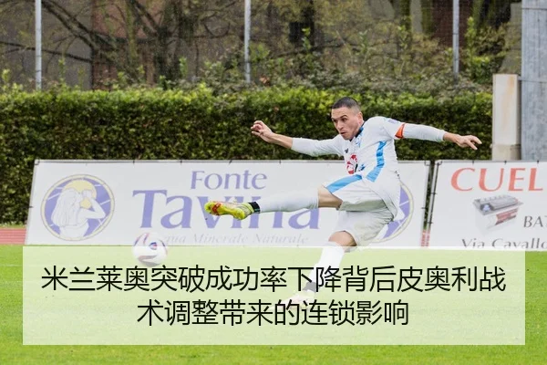 米兰莱奥突破成功率下降背后皮奥利战术调整带来的连锁影响