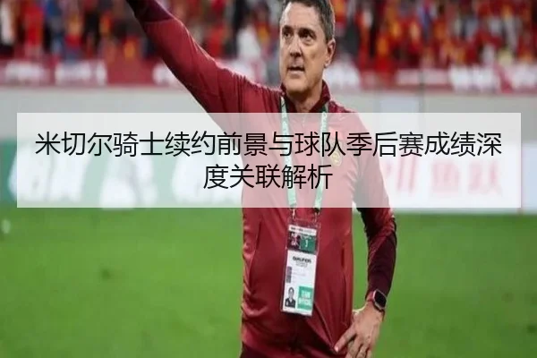 米切尔骑士续约前景与球队季后赛成绩深度关联解析