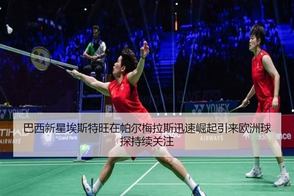 巴西新星埃斯特旺在帕尔梅拉斯迅速崛起引来欧洲球探持续关注