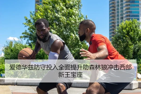 爱德华兹防守投入全面提升助森林狼冲击西部新王宝座