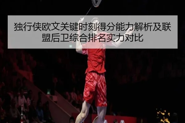 独行侠欧文关键时刻得分能力解析及联盟后卫综合排名实力对比