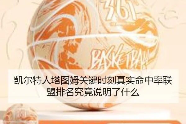 凯尔特人塔图姆关键时刻真实命中率联盟排名究竟说明了什么