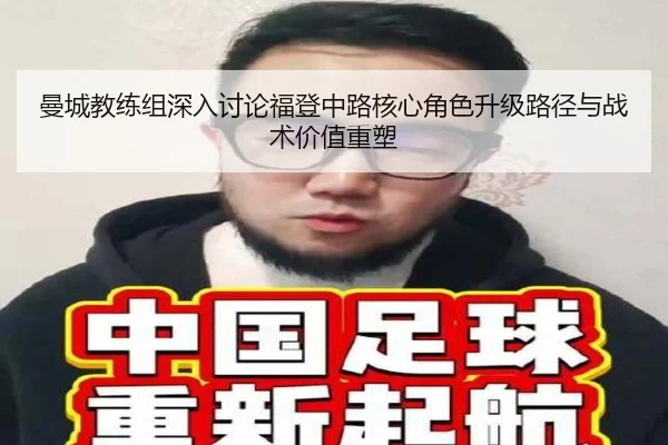 曼城教练组深入讨论福登中路核心角色升级路径与战术价值重塑