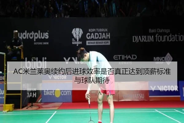 AC米兰莱奥续约后进球效率是否真正达到顶薪标准与球队期待