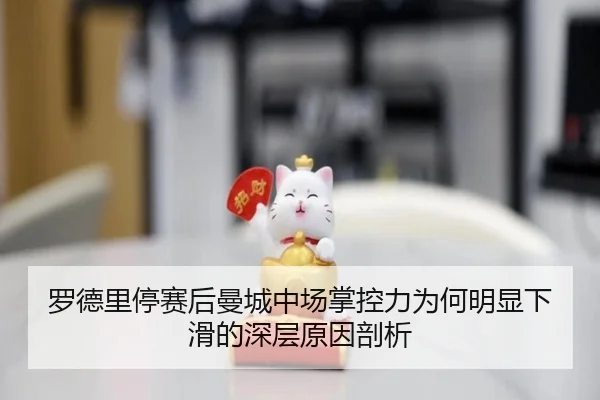 罗德里停赛后曼城中场掌控力为何明显下滑的深层原因剖析