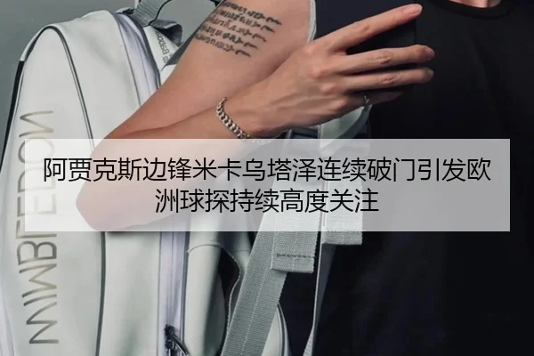 阿贾克斯边锋米卡乌塔泽连续破门引发欧洲球探持续高度关注